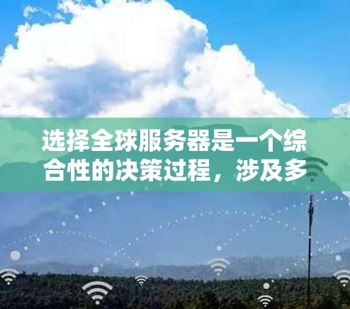 选择全球服务器是一个综合性的决策过程,涉及多个关键因素。以下是一个清晰的步骤指南,帮助你更好地进行选择 选择全球服务器是一个综合性的决策过程,涉及多个关键因素。以下是一个清晰的步骤指南,帮助你更好地进行选择