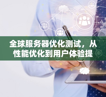 全球服务器优化测试,从性能优化到用户体验提升 全球服务器优化测试,从性能优化到用户体验提升