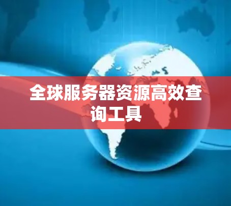 全球服务器资源高效查询工具