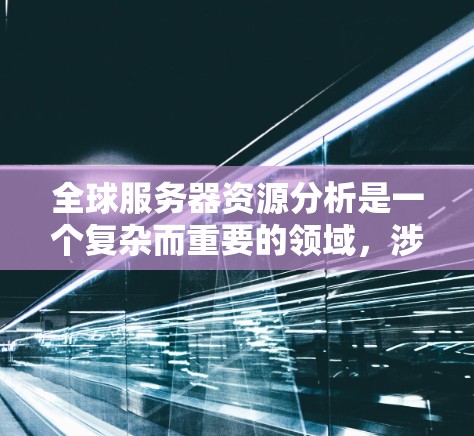 全球服务器资源分析是一个复杂而重要的领域,涉及多个方面,需综合考虑以获得最佳效果。以下是对该领域的详细分析和总结 全球服务器资源分析是一个复杂而重要的领域,涉及多个方面,需综合考虑以获得最佳效果。以下是对该领域的详细分析和总结