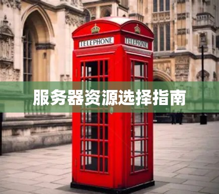 服务器资源选择指南 服务器资源选择指南