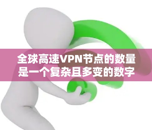 全球高速VPN节点的数量是一个复杂且多变的数字,主要受到多种因素的影响,包括国际组织、政府机构、企业以及学术研究的贡献。以下是对全球高速VPN节点数量的综合分析 全球高速VPN节点的数量是一个复杂且多变的数字,主要受到多种因素的影响,包括国际组织、政府机构、企业以及学术研究的贡献。以下是对全球高速VPN节点数量的综合分析