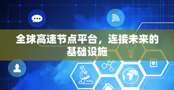 全球高速节点平台,连接未来的基础设施 全球高速节点平台,连接未来的基础设施