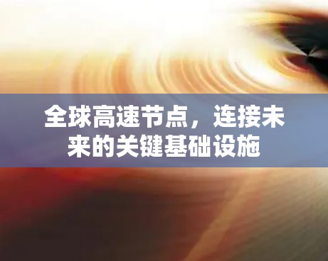 全球高速节点,连接未来的关键基础设施 全球高速节点,连接未来的关键基础设施