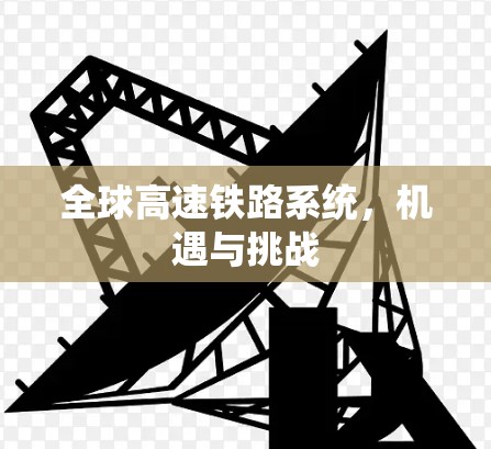 全球高速铁路系统,机遇与挑战 全球高速铁路系统,机遇与挑战