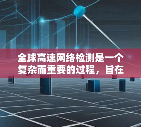 全球高速网络检测是一个复杂而重要的过程,旨在确保高速公路上的安全和高效运行。以下是对该过程的详细总结和分析 全球高速网络检测是一个复杂而重要的过程,旨在确保高速公路上的安全和高效运行。以下是对该过程的详细总结和分析