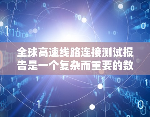 全球高速线路连接测试报告是一个复杂而重要的数据集,涵盖了各个国家和地区的交通网络情况。以下是对这些报告的分析和总结 全球高速线路连接测试报告是一个复杂而重要的数据集,涵盖了各个国家和地区的交通网络情况。以下是对这些报告的分析和总结