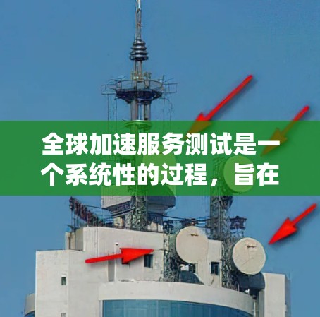 全球加速服务测试是一个系统性的过程,旨在评估和优化产品在国际市场的表现。以下是详细的步骤和建议 全球加速服务测试是一个系统性的过程,旨在评估和优化产品在国际市场的表现。以下是详细的步骤和建议