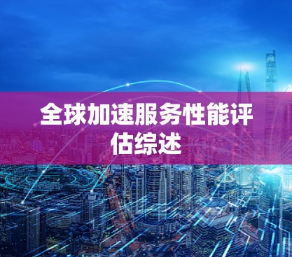 全球加速服务性能评估综述