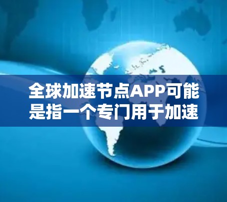 全球加速节点APP可能是指一个专门用于加速文件传输、会议沟通、数据分析或其他高效工作场景的第三方APP。如果你指的是某个特定的加速节点APP,建议您提供更多细节,以便更好地帮助您 全球加速节点APP可能是指一个专门用于加速文件传输、会议沟通、数据分析或其他高效工作场景的第三方APP。如果你指的是某个特定的加速节点APP,建议您提供更多细节,以便更好地帮助您