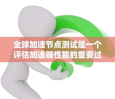 全球加速节点测试是一个评估加速器性能的重要过程,涉及多个任务和指标,帮助优化资源利用和系统性能。以下是该测试的详细分析 全球加速节点测试是一个评估加速器性能的重要过程,涉及多个任务和指标,帮助优化资源利用和系统性能。以下是该测试的详细分析