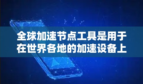 全球加速节点工具是用于在世界各地的加速设备上高效工作的应用程序或服务。以下是这些工具的详细介绍 全球加速节点工具是用于在世界各地的加速设备上高效工作的应用程序或服务。以下是这些工具的详细介绍