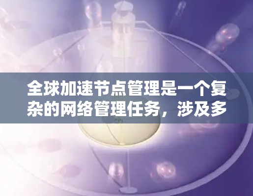 全球加速节点管理是一个复杂的网络管理任务,涉及多个方面,旨在优化网络性能和效率。以下是对该主题的分步解释 全球加速节点管理是一个复杂的网络管理任务,涉及多个方面,旨在优化网络性能和效率。以下是对该主题的分步解释
