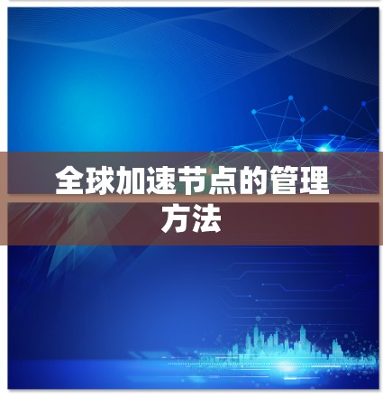 全球加速节点的管理方法 全球加速节点的管理方法