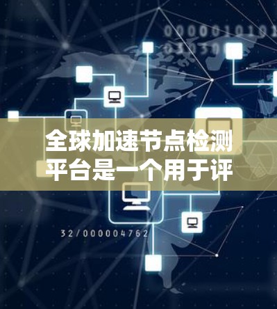 全球加速节点检测平台是一个用于评估和优化云计算、大数据和云加速服务加速节点性能的工具。以下是对该平台的详细分析 全球加速节点检测平台是一个用于评估和优化云计算、大数据和云加速服务加速节点性能的工具。以下是对该平台的详细分析