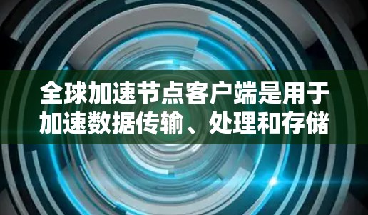 全球加速节点客户端是用于加速数据传输、处理和存储的硬件设备或软件工具。这些客户端通常被称为加速服务器或云加速服务器,它们帮助用户提升数据处理速度、存储效率或云服务器性能 全球加速节点客户端是用于加速数据传输、处理和存储的硬件设备或软件工具。这些客户端通常被称为加速服务器或云加速服务器,它们帮助用户提升数据处理速度、存储效率或云服务器性能