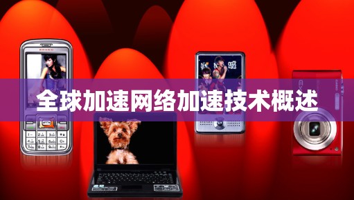 全球加速网络加速技术概述 全球加速网络加速技术概述