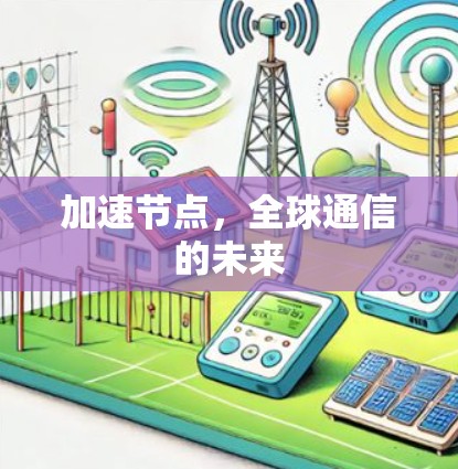 加速节点,全球通信的未来 加速节点,全球通信的未来