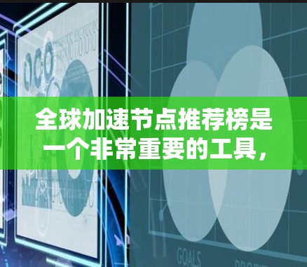 全球加速节点推荐榜是一个非常重要的工具，用于提升代码运行速度、优化学习效率或加速项目开发。以下是一些全球知名的加速节点推荐，涵盖软件加速器、硬件加速器、服务器加速器、在线工具和开源工具等类型