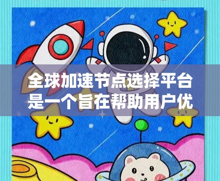 全球加速节点选择平台是一个旨在帮助用户优化系统性能、提升效率和提升整体效果的关键工具。以下是对该平台的详细描述 全球加速节点选择平台是一个旨在帮助用户优化系统性能、提升效率和提升整体效果的关键工具。以下是对该平台的详细描述