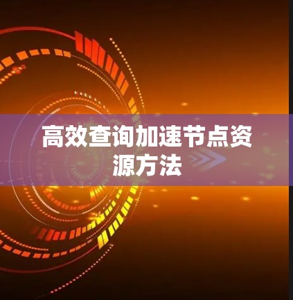 高效查询加速节点资源方法 高效查询加速节点资源方法