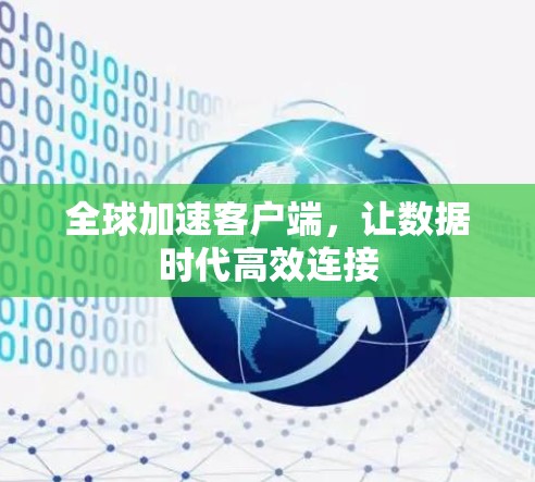 全球加速客户端,让数据时代高效连接 全球加速客户端,让数据时代高效连接