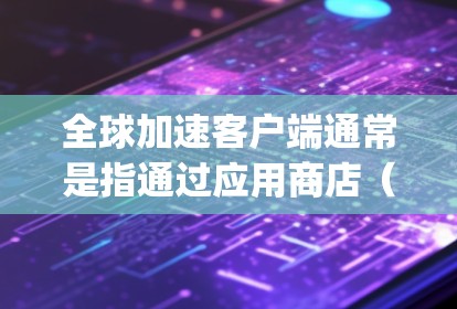 全球加速客户端通常是指通过应用商店(如App Store或Google Play)加速到特定平台的客户端。您可以在这些平台上访问这些客户端,方便在全球范围内同步和访问应用 全球加速客户端通常是指通过应用商店(如App Store或Google Play)加速到特定平台的客户端。您可以在这些平台上访问这些客户端,方便在全球范围内同步和访问应用