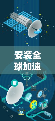 安装全球加速器是一个复杂但系统化的流程,涉及多个步骤和设备。以下是一个有条理的安装指南 安装全球加速器是一个复杂但系统化的流程,涉及多个步骤和设备。以下是一个有条理的安装指南