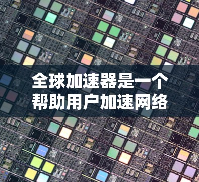 全球加速器是一个帮助用户加速网络连接的工具,通常用于移动设备或网络设备的加速。了解其版本更新有助于更好地使用工具,找到合适的功能和性能。以下是对全球加速器版本更新的详细分析 全球加速器是一个帮助用户加速网络连接的工具,通常用于移动设备或网络设备的加速。了解其版本更新有助于更好地使用工具,找到合适的功能和性能。以下是对全球加速器版本更新的详细分析