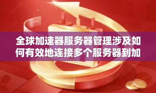 全球加速器服务器管理涉及如何有效地连接多个服务器到加速器,以提高网络性能。以下是关于全球加速器服务器管理的常见问题和解决方案 全球加速器服务器管理涉及如何有效地连接多个服务器到加速器,以提高网络性能。以下是关于全球加速器服务器管理的常见问题和解决方案