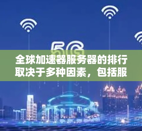 全球加速器服务器的排行取决于多种因素,包括服务器的处理能力、价格、配置、兼容性以及用户的具体需求。以下是全球加速器服务器的常见排行和推荐方向 全球加速器服务器的排行取决于多种因素,包括服务器的处理能力、价格、配置、兼容性以及用户的具体需求。以下是全球加速器服务器的常见排行和推荐方向