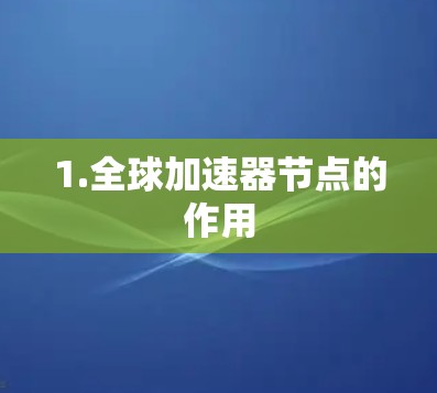 1.全球加速器节点的作用 1.全球加速器节点的作用