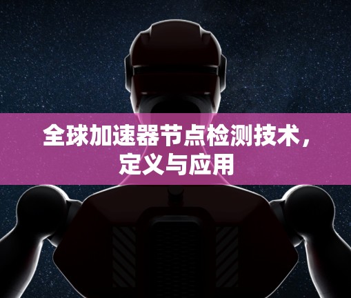 全球加速器节点检测技术,定义与应用 全球加速器节点检测技术,定义与应用