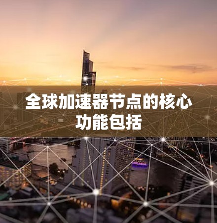 全球加速器节点的核心功能包括 全球加速器节点的核心功能包括