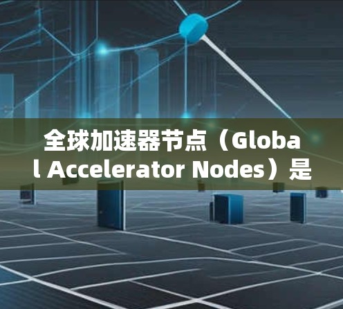 全球加速器节点(Global Accelerator Nodes)是用于加速计算的网络节点,广泛应用于云计算、分布式计算和大数据处理等领域。以下是关于全球加速器节点的选择和使用的一些关键信息 全球加速器节点(Global Accelerator Nodes)是用于加速计算的网络节点,广泛应用于云计算、分布式计算和大数据处理等领域。以下是关于全球加速器节点的选择和使用的一些关键信息