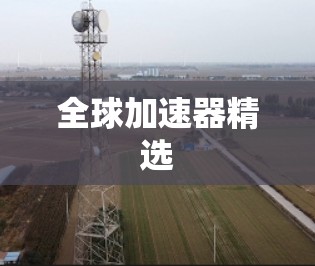 全球加速器精选 全球加速器精选