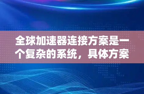 全球加速器连接方案是一个复杂的系统,具体方案会根据全球加速器的特性、网络环境以及用户的具体需求来设计。以下是一个通用的全球加速器连接方案框架,供您参考 全球加速器连接方案是一个复杂的系统,具体方案会根据全球加速器的特性、网络环境以及用户的具体需求来设计。以下是一个通用的全球加速器连接方案框架,供您参考
