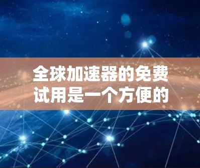 全球加速器的免费试用是一个方便的工具,适合需要加速网页或下载的用户。以下是对全球加速器免费试用的全面分析 全球加速器的免费试用是一个方便的工具,适合需要加速网页或下载的用户。以下是对全球加速器免费试用的全面分析
