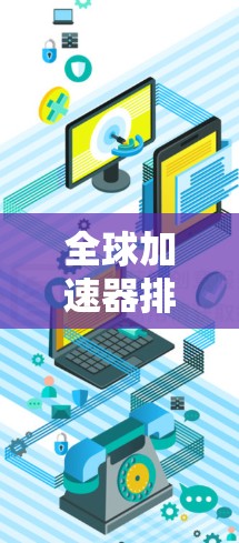 全球加速器排名最新榜单,技术创新引领行业新方向 全球加速器排名最新榜单,技术创新引领行业新方向