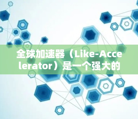全球加速器(Like-Accelerator)是一个强大的加速工具,用于加速网站、下载、任务等,提高性能和下载速度。下面是全球加速器的配置教程,分为几个部分,帮助您顺利使用 全球加速器(Like-Accelerator)是一个强大的加速工具,用于加速网站、下载、任务等,提高性能和下载速度。下面是全球加速器的配置教程,分为几个部分,帮助您顺利使用