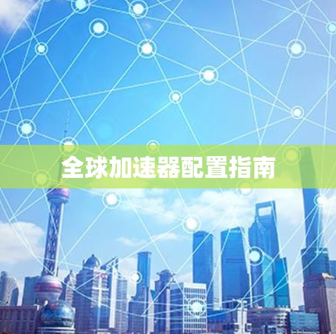 全球加速器配置指南 全球加速器配置指南