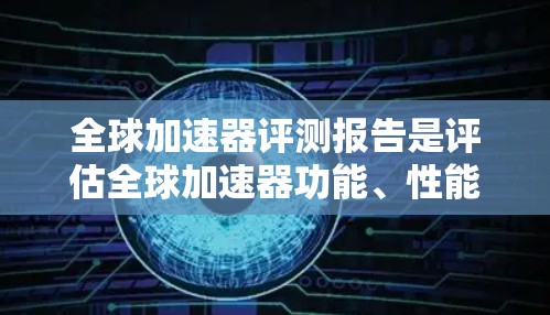 全球加速器评测报告是评估全球加速器功能、性能和能效的工具,旨在帮助用户选择最适合他们的加速器。以下是对该报告的总结和分析 全球加速器评测报告是评估全球加速器功能、性能和能效的工具,旨在帮助用户选择最适合他们的加速器。以下是对该报告的总结和分析
