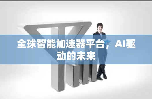 全球智能加速器平台,AI驱动的未来 全球智能加速器平台,AI驱动的未来