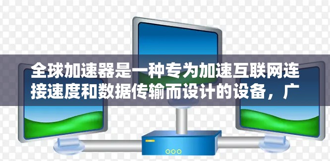 全球加速器是一种专为加速互联网连接速度和数据传输而设计的设备,广泛应用于手机、无线路由器、无线路由器无线路由器、无线路由器无线路由器等设备中。全球加速器通常包括多种品牌,以下是全球加速器的热门推荐 全球加速器是一种专为加速互联网连接速度和数据传输而设计的设备,广泛应用于手机、无线路由器、无线路由器无线路由器、无线路由器无线路由器等设备中。全球加速器通常包括多种品牌,以下是全球加速器的热门推荐
