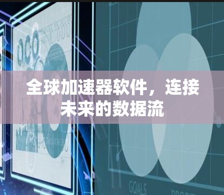 全球加速器软件,连接未来的数据流 全球加速器软件,连接未来的数据流
