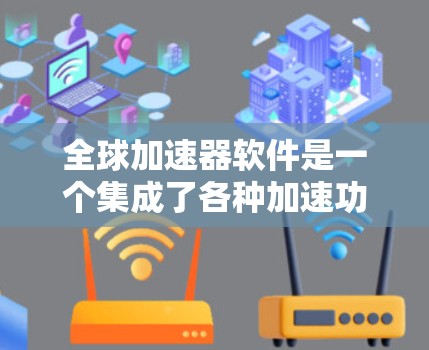全球加速器软件是一个集成了各种加速功能的工具,旨在提高数据传输速度和处理效率。以下是一些常见的全球加速器软件及其特点 全球加速器软件是一个集成了各种加速功能的工具,旨在提高数据传输速度和处理效率。以下是一些常见的全球加速器软件及其特点