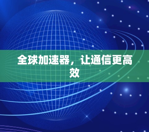 全球加速器，让通信更高效