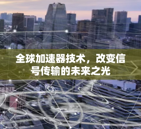 全球加速器技术,改变信号传输的未来之光 全球加速器技术,改变信号传输的未来之光