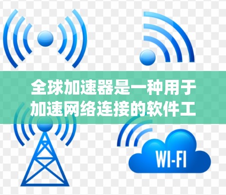 全球加速器是一种用于加速网络连接的软件工具,通常用于加速Wi-Fi、移动数据流量或Gigabit网络。以下是一些基本的全球加速器使用教程 全球加速器是一种用于加速网络连接的软件工具,通常用于加速Wi-Fi、移动数据流量或Gigabit网络。以下是一些基本的全球加速器使用教程