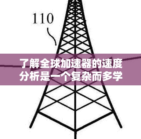 了解全球加速器的速度分析是一个复杂而多学科的课题,涉及物理学、工程学和应用技术。以下是对该领域的简要总结和分析 了解全球加速器的速度分析是一个复杂而多学科的课题,涉及物理学、工程学和应用技术。以下是对该领域的简要总结和分析